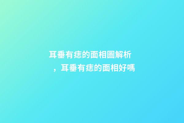 耳垂有痣的面相圖解析，耳垂有痣的面相好嗎